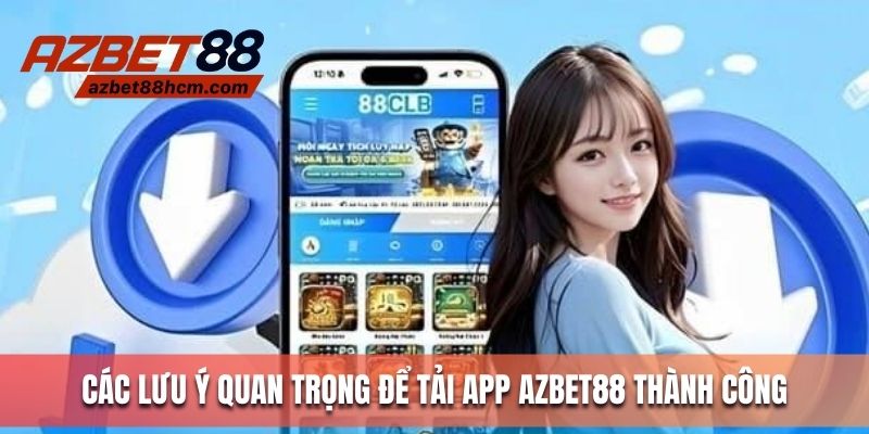 Các lưu ý quan trọng để tải app Azbet88 thành công