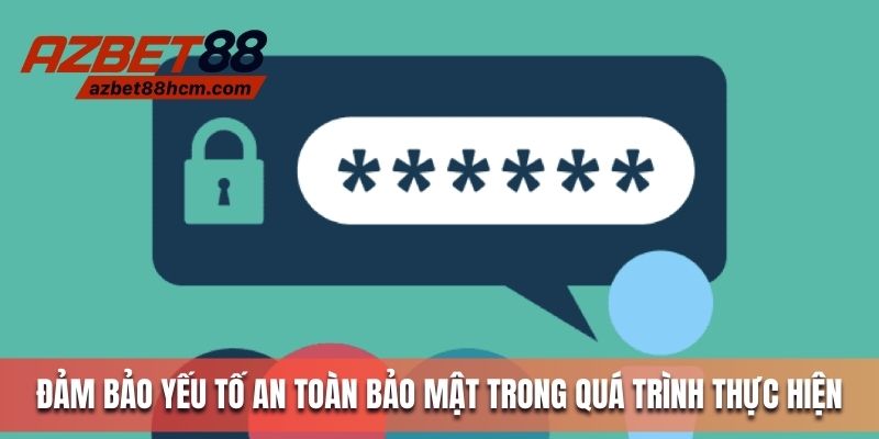 Đảm bảo yếu tố an toàn bảo mật trong quá trình thực hiện