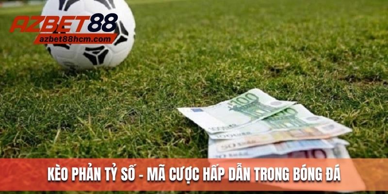 Kèo phản tỷ số - Mã cược hấp dẫn trong cá độ bóng đá