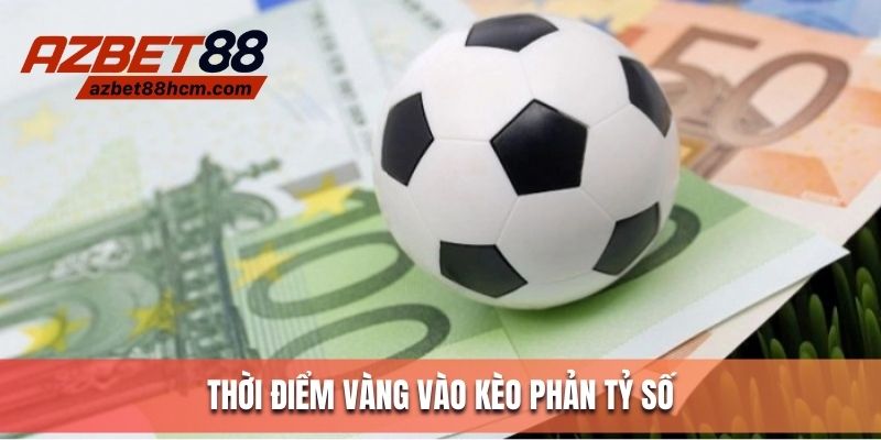 Thời điểm vào kèo phản tỷ số dễ thắng
