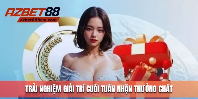 Trải nghiệm giải trí cuối tuần nhận thưởng chất