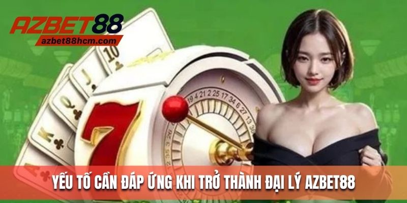 Yếu tố cần đáp ứng khi trở thành đại lý Azbet88